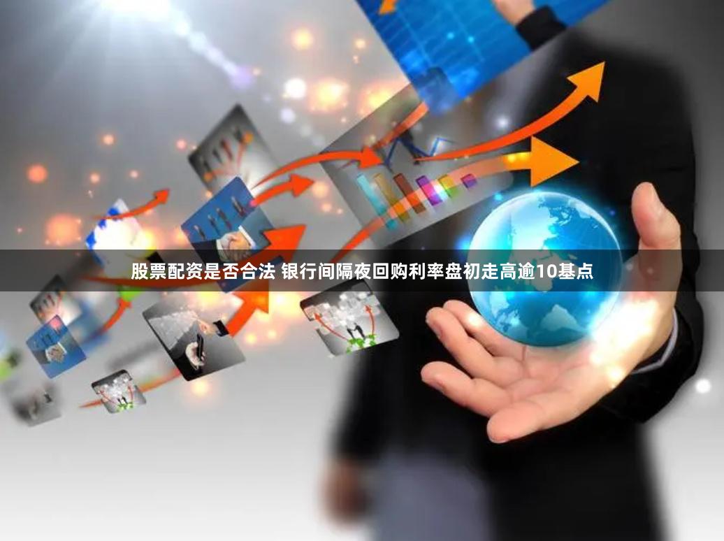 股票配资是否合法 银行间隔夜回购利率盘初走高逾10基点