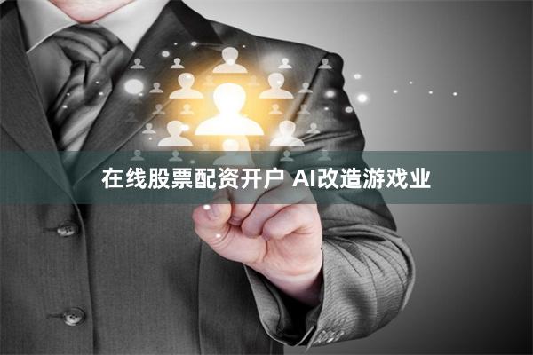 在线股票配资开户 AI改造游戏业