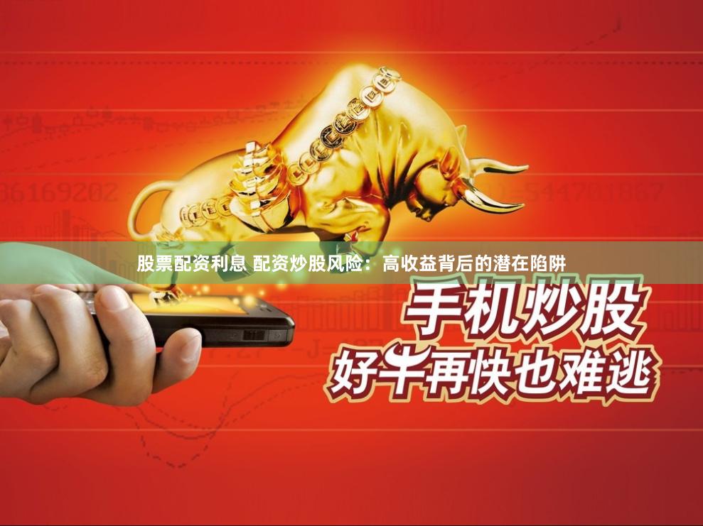 股票配资利息 配资炒股风险：高收益背后的潜在陷阱