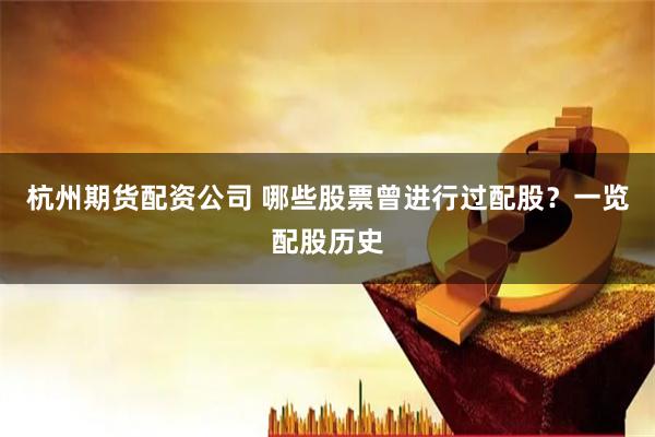 杭州期货配资公司 哪些股票曾进行过配股？一览配股历史