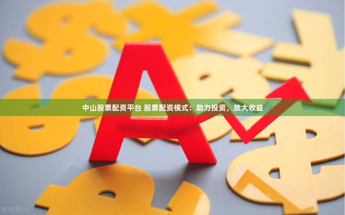 中山股票配资平台 股票配资模式：助力投资，放大收益