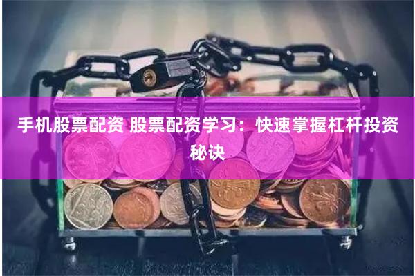 手机股票配资 股票配资学习：快速掌握杠杆投资秘诀