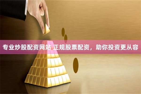 专业炒股配资网站 正规股票配资，助你投资更从容