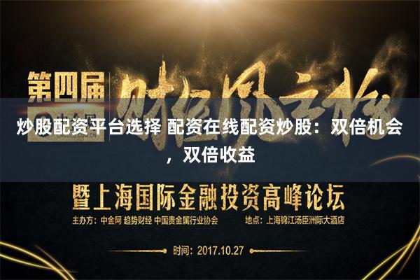 炒股配资平台选择 配资在线配资炒股：双倍机会，双倍收益