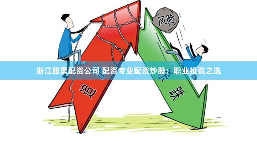 浙江股票配资公司 配资专业配资炒股：职业投资之选