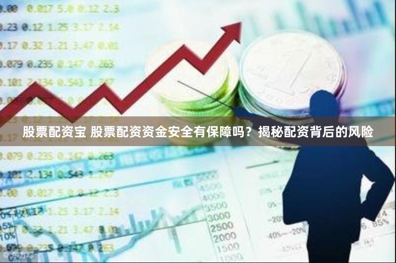 股票配资宝 股票配资资金安全有保障吗？揭秘配资背后的风险